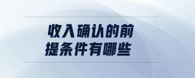 收入確認的前提條件有哪些 收入確認的前提條件有哪些