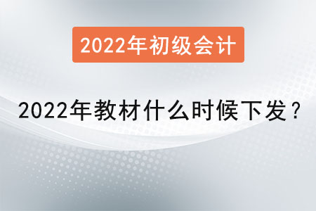 初級會計(jì)2022年教材什么時(shí)候下發(fā)？