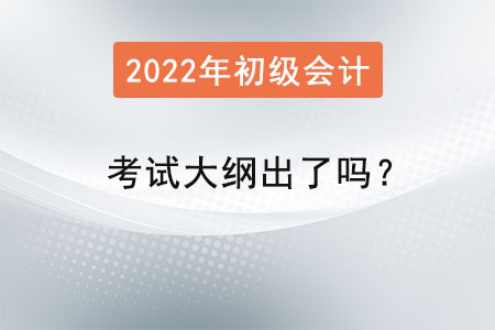 2022年初級會計師考試大綱出了嗎？