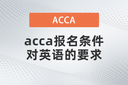 2021年acca報(bào)名條件對(duì)英語的要求是什么