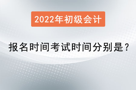 初級會(huì)計(jì)報(bào)名時(shí)間2022年考試時(shí)間分別是？