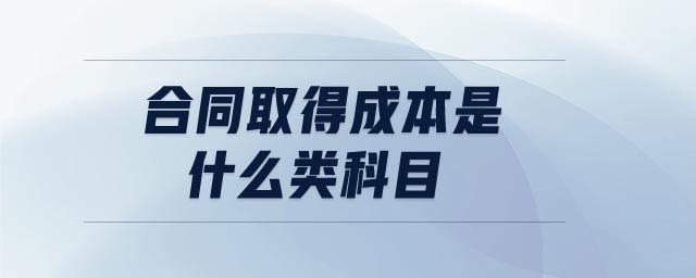 合同取得成本是什么類科目 合同取得成本是什么類科目