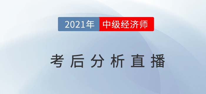 2021年中級經(jīng)濟師考后交流解析直播 2021年中級經(jīng)濟師考后交流解析直播