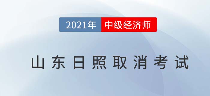 山東日照官方公告取消2021年中級(jí)經(jīng)濟(jì)師考試 山東日照官方公告取消2021年中級(jí)經(jīng)濟(jì)師考試