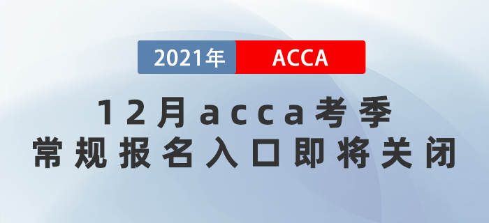 2021年12月acca考季常規(guī)報(bào)名入口即將關(guān)閉！
