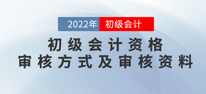 2022年初級(jí)會(huì)計(jì)資格審核方式及審核資料