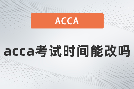 2021年12月acca考試時(shí)間能改嗎