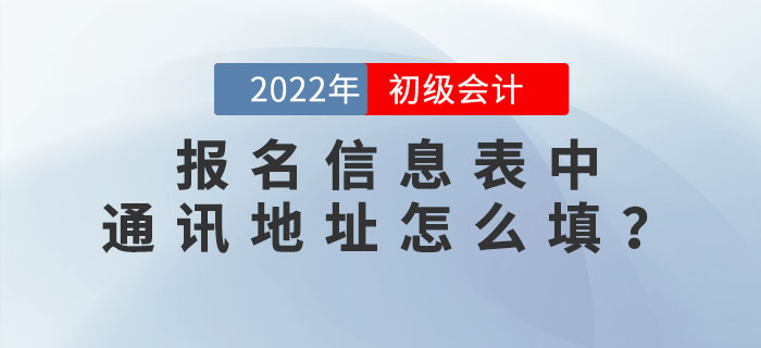 2022年初級(jí)會(huì)計(jì)職稱報(bào)名信息表中“通訊地址”應(yīng)該怎么填？