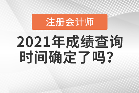 2021年注冊(cè)會(huì)計(jì)師考試成績(jī)查詢時(shí)間確定了嗎？