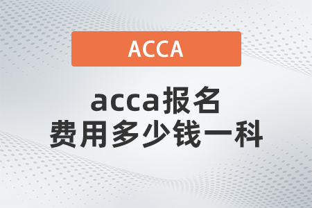 acca報名費(fèi)用多少錢一科