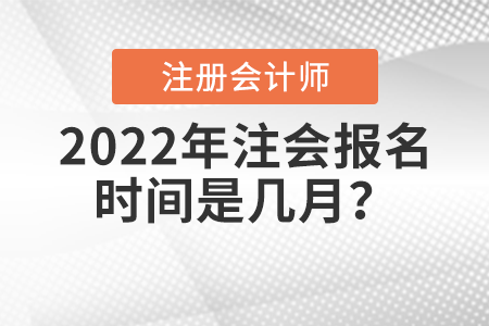 2022年注會(huì)報(bào)名時(shí)間是幾月？