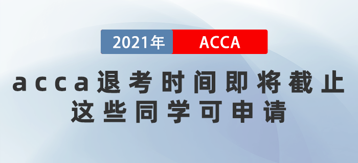 2021年acca退考時間即將截止！這些同學可申請