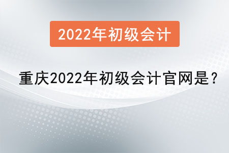 重慶市奉節(jié)縣2022年初級會計官網是？