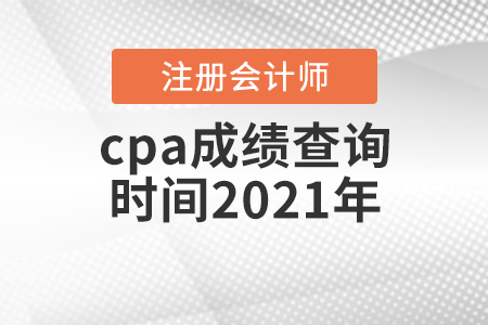 cpa成績(jī)查詢時(shí)間2021年