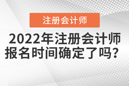 2022年注冊(cè)會(huì)計(jì)師報(bào)名時(shí)間確定了嗎？