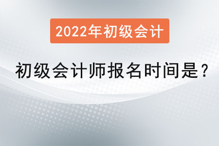 2022年初級(jí)會(huì)計(jì)師報(bào)名時(shí)間是？