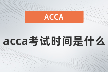 acca考試時(shí)間是什么