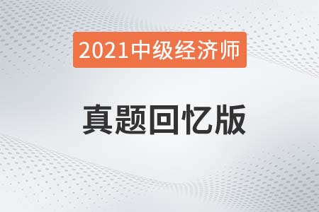 2021年中級(jí)經(jīng)濟(jì)師考試真題匯總及答案解析 2021年中級(jí)經(jīng)濟(jì)師考試真題匯總及答案解析