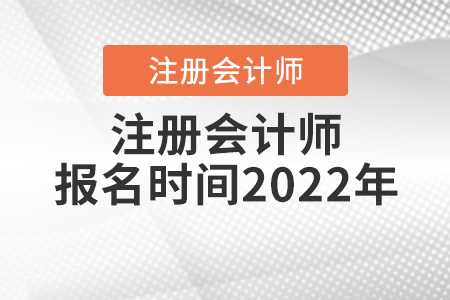 注冊(cè)會(huì)計(jì)師報(bào)名時(shí)間2022年