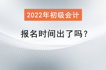 2022年初級會計師報名時間出了嗎？