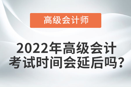 2022年高級會計(jì)考試時間會延后嗎？