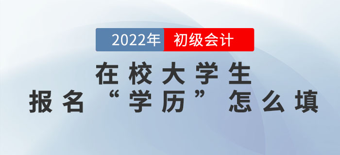 在校大學(xué)生2022年初級會計(jì)報(bào)名信息表中的“學(xué)歷”怎么填？