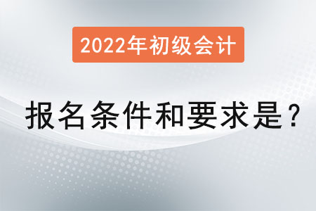 初級會計職稱報名條件和要求2022年是？