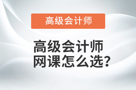 高級會計師網(wǎng)課怎么選？