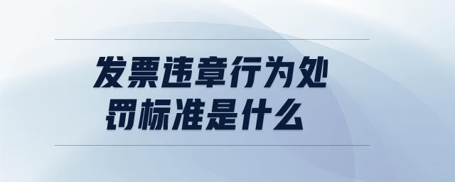 發(fā)票違章行為處罰標準是什么