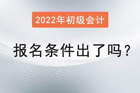 2022初級會計報名條件出了嗎？