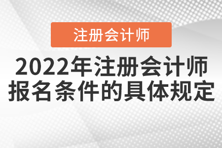 2022年注冊會計(jì)師報(bào)名條件的具體規(guī)定