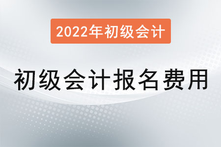 2022年初級會計證報名費用是？