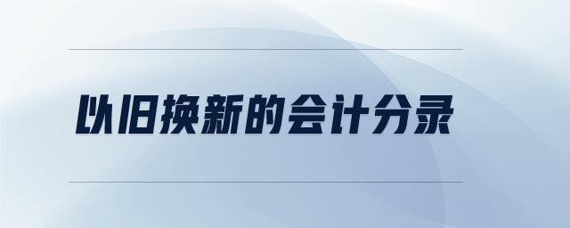 以舊換新的會計分錄 以舊換新的會計分錄