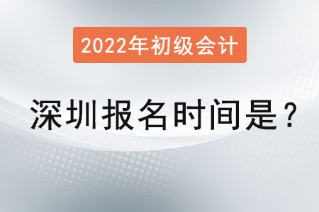深圳2022年初級會計報名時間是？