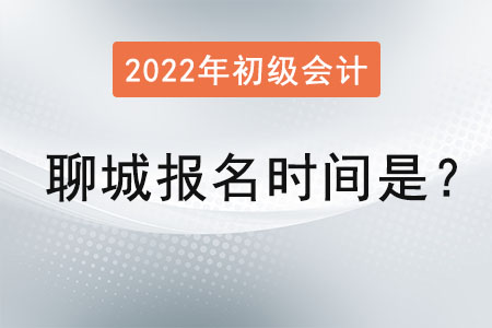 2022年聊城初級會計證報名時間是？