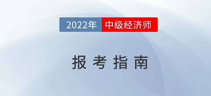 2022年中級(jí)經(jīng)濟(jì)師報(bào)考指南提前掌握 2022年中級(jí)經(jīng)濟(jì)師報(bào)考指南提前掌握
