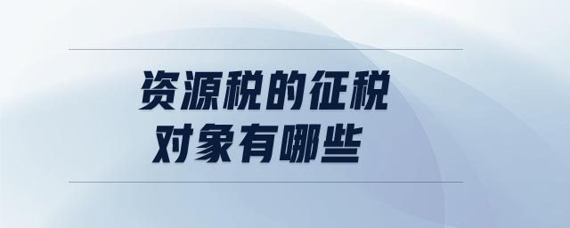 資源稅的征稅對(duì)象有哪些