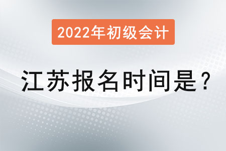 江蘇2022年初級會計證報名時間是？