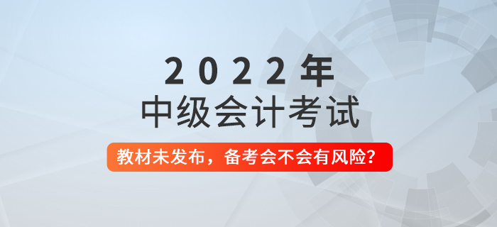 2022年中級會計教材還未發(fā)布，現(xiàn)在備考會不會有風險？