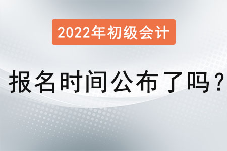 初級會計(jì)考試2022年報(bào)名時(shí)間公布了嗎？