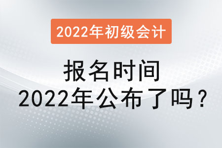 初級會計證報名時間2022年公布了嗎？