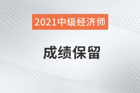 21年上海地區(qū)中級(jí)經(jīng)濟(jì)師成績(jī)保留多久 21年上海地區(qū)中級(jí)經(jīng)濟(jì)師成績(jī)保留多久