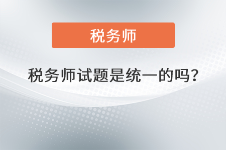 稅務(wù)師試題是統(tǒng)一的嗎？