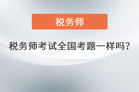 2021年稅務(wù)師考試全國考題一樣嗎？