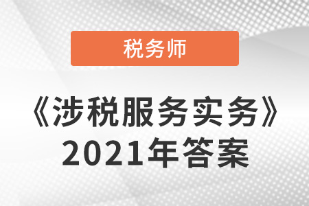 稅務(wù)師涉稅服務(wù)實務(wù)2021答案