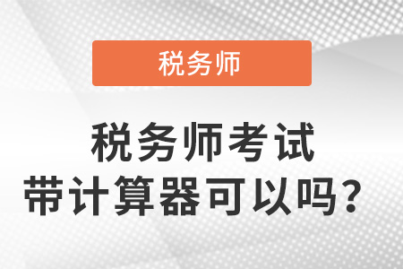 稅務(wù)師考試帶計(jì)算器可以嗎