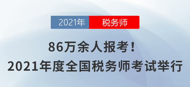 86萬余人報(bào)考！2021年度全國稅務(wù)師職業(yè)資格考試舉行
