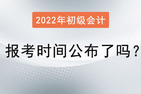 初級會(huì)計(jì)證2022年報(bào)考時(shí)間公布了嗎？