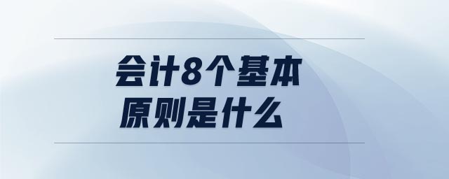 會計8個基本原則是什么 會計8個基本原則是什么