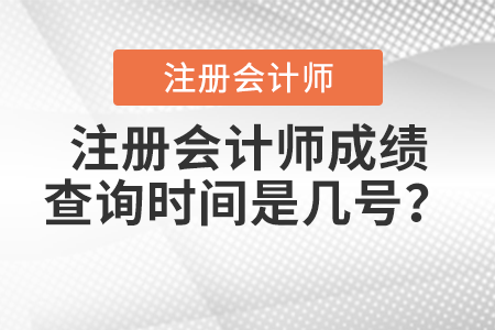 注冊(cè)會(huì)計(jì)師成績(jī)查詢(xún)時(shí)間是幾號(hào)？